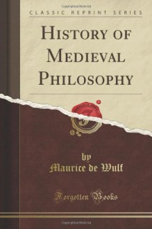 History of Medieval Philosophy (Classic Reprint) - M. De Wulf