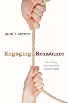 Engaging Resistance: How Ordinary People Successfully Champion Change (Stanford Business Books) - Aaron Anderson