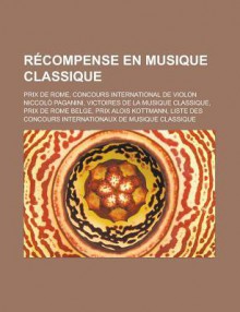 Recompense En Musique Classique: Prix de Rome, Concours International de Violon Niccolo Paganini, Victoires de La Musique Classique - Source Wikipedia, Livres Groupe