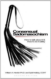 Consensual Sadomasochism: How to Talk about It and Do It Safely - Bill Henkin