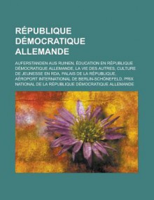 Republique Democratique Allemande: Auferstanden Aus Ruinen, Education En Republique Democratique Allemande, La Vie Des Autres, Culture de Jeunesse En RDA, Palais de La Republique, Aeroport International de Berlin-Schonefeld - Livres Groupe