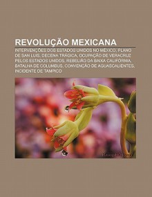 Revolu O Mexicana: Interven Es DOS Estados Unidos No Mexico, Plano de San Luis, Decena Tr Gica, Ocupa O de Veracruz Pelos Estados Unidos - Source Wikipedia