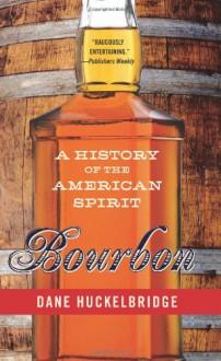 Bourbon: A History of the American Spirit - Dane Huckelbridge
