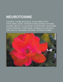 Neurotoxine: Cholera, Toxine Botulique, Acrylamide, Mptp, Strychnine, Sarin, Tetrodotoxine, Batrachotoxine, Aldrine, Methyllycaconitine, Picrotoxine, Saxitoxine, Acide Domoique, Pyrethrine, Epidemie de Cholera a Haiti En 2010 - Livres Groupe