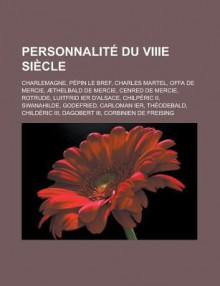 Personnalite Du Viiie Siecle: Charlemagne, Pepin Le Bref, Charles Martel, Offa de Mercie, Aethelbald de Mercie, Cenred de Mercie, Rotrude, Luitfrid Ier D'Alsace, Chilperic II, Swanahilde, Godefried, Carloman Ier, Theodebald - Livres Groupe