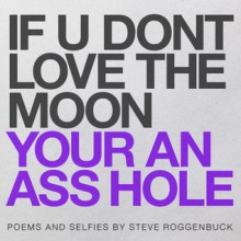 IF U DONT LOVE THE MOON YOUR AN ASS HOLE - Steve Roggenbuck