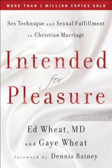 Intended for Pleasure: Sex Technique and Sexual Fulfillment in Christian Marriage - Wheat M.D., Ed, Gaye Wheat, Dennis Rainey