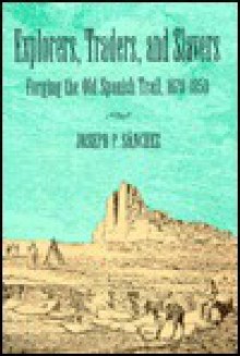 Explorers, Traders, And Slavers: Forging The Old Spanish Trail, 1678 1850 - Joseph P. Sanchez