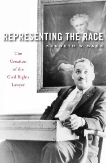 Representing the Race: The Creation of the Civil Rights Lawyer - Kenneth W. Mack