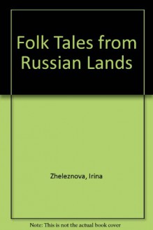 Folk Tales from Russian Lands - Selected and translated by Irina Zheleznova