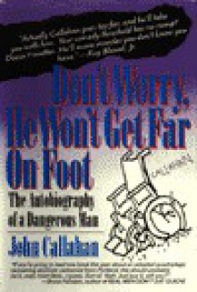 Don't Worry, He Won't Get Far on Foot: The Autobiography of a Dangerous Man - John Callahan