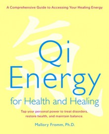 Qi Energy for Health and Healing: A Practical Guide to the Healing Principles of Life Energy - Mallory Fromm, Pamela Hartmann