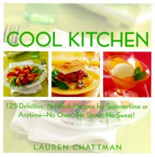 Cool Kitchen: No Oven, No Stove, No Sweat 125 Delicious, No-Work Recipes for Summertime or Anytime - Lauren Chattman