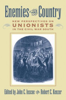 Enemies of the Country: New Perspectives on Unionists in the Civil War South - John C. Inscoe