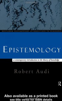 Epistemology: A Contemporary Introduction To The Theory Of Knowledge - Robert Audi