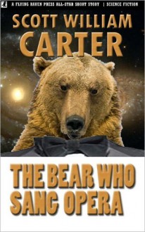 The Bear Who Sang Opera - Scott William Carter