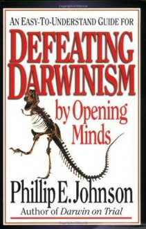 An Easy-to-Understand Guide for Defeating Darwinism by Opening Minds - Phillip E. Johnson