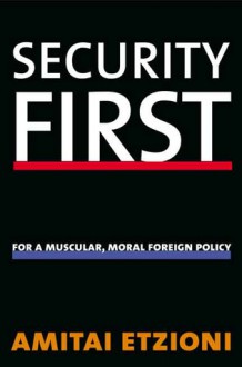 Security First: For a Muscular, Moral Foreign Policy - Amitai Etzioni