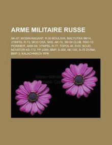 Arme Militaire Russe: AK-47, Mosin-Nagant, R-30 Boulava, Malyutka 9m14, Vympel R-73, 9k33 Osa, Sks, AK-74, 3m-54 Club, Rsd-10 Pionnier, AKM-59, Vympel R-77, Topol-M, Svd, Scud, Novator KS-172, Pp-2000, BMP, S-300, AK-10x, S-75 Dvina - Source Wikipedia, Livres Groupe