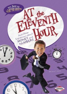 At the Eleventh Hour: And Other Expressions about Money and Numbers - Bridget Heos