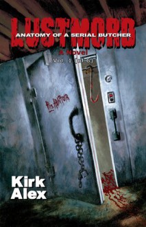 Lustmord: Anatomy of a Serial Butcher (Vol. 1) - Kirk Alex