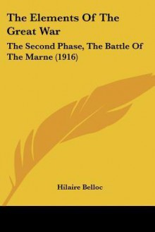 The Elements of the Great War: The Second Phase, the Battle of the Marne (1916) - Hilaire Belloc