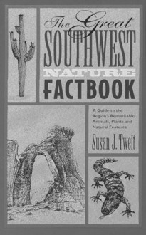 The Great Southwest Nature Factbook: A Guide to the Region's Remarkable Animals, Plants, and Natural Features - Susan J. Tweit