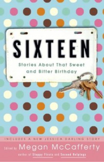 Sixteen: Stories about That Sweet and Bitter Birthday - Megan McCafferty