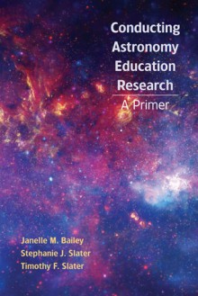 Conducting Astronomy Education Research: A Primer - Janelle M. Bailey, Stephanie J. Slater, Timothy F. Slater