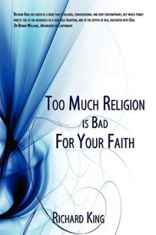 Too Much Religion Is Bad for Your Faith - Richard King