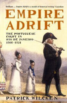 Empire Adrift: The Portuguese Court in Rio De Janeiro, 1808-1821 - Patrick Wilcken