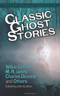 Classic Ghost Stories by Wilkie Collins, M.R. James, Charles Dickens and Others - Robert Louis Stevenson, Henry James, Charles Dickens, Wilkie Collins, M.R. James, Ralph Adams Cram, Joseph Sheridan Le Fanu, Fitz-James O'Brien, Mrs. Henry Wood, Mary E. Wilkins Freeman, Amelia B. Edwards, John Grafton