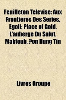 Feuilleton Télévisé: Aux Frontières Des Séries, Egoli: Place Of Gold, L'auberge Du Salut, Maktoub, Ðon Hung Tin (French Edition) - Livres Groupe