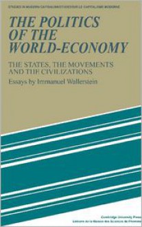 The Politics of the World-Economy: The States, the Movements, and the Civilizations - Immanuel Wallerstein