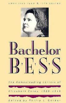 Bachelor Bess: The Homesteading Letters of Elizabeth Corey, 1909-1919 - Philip L. Gerber, Elizabeth Corey, Wayne Franklin, Paul Corey