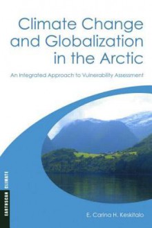 Climate Change and Globalization in the Arctic: An Integrated Approach to Vulnerability Assessment - E. Carina H. Keskitalo