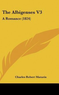 The Albigenses V3: A Romance (1824) - Charles Robert Maturin