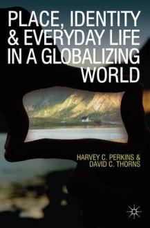 Place, Identity and Everyday Life in a Globalizing World - David C. Thorns, Harvey Perkins