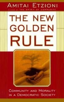 The New Golden Rule: Community And Morality In A Democratic Society - Amitai Etzioni