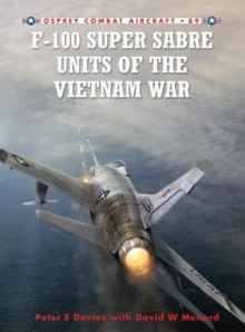 F-100 Super Sabre Units of the Vietnam War (Combat Aircraft) - Peter Davies, Rolando Ugolini, David Menard