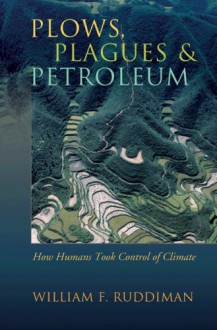 Plows, Plagues, and Petroleum: How Humans Took Control of Climate - William F. Ruddiman