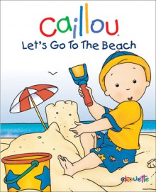 Caillou: Let's Go to the Beach - Chouette Publishing, Pierre Brignaud