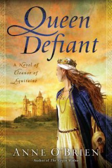 Queen Defiant: A Novel of Eleanor of Aquitaine - Anne O'Brien