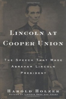 Lincoln at Cooper Union: The Speech That Made Abraham Lincoln President - Harold Holzer