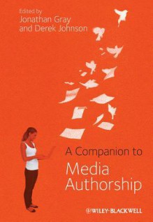 A Companion to Media Authorship - Jonathan Gray, Derek Johnson