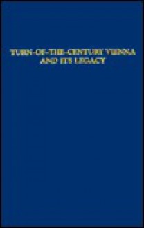 Turn Of The Century Vienna And Its Legacy: Essays In Honor Of Donald G. Daviau - Donald G. Daviau, Jorun B. Johns