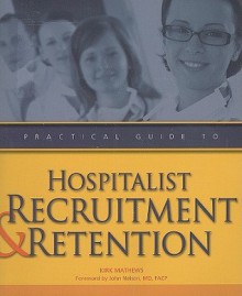 Practical Guide to Hospitalist Recruitment & Retention [With CDROM] - Kirk Mathews, John Nelson