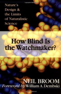 How Blind Is the Watchmaker?: Nature's Design & the Limits of Naturalistic Science - Neil Broom, William A. Dembski