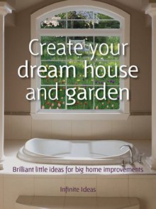 Create your dream house and garden (Brilliant Little Ideas) - Infinite Ideas, Mark Hillsdon