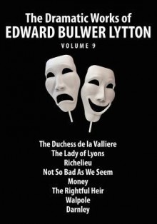 The Dramatic Works of Edward Bulwer Lytton, Vol. 9 - Edward Bulwer-Lytton